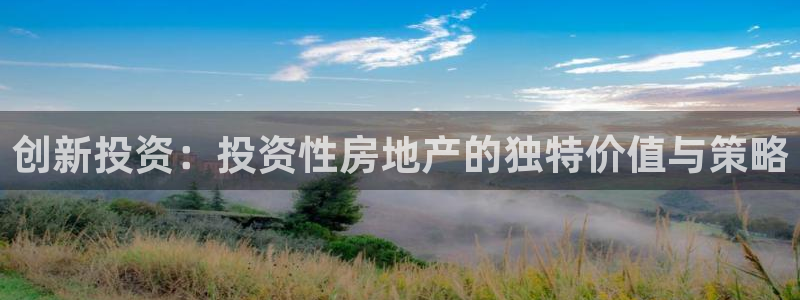 风暴娱乐官方网站：创新投资：投资性房地产的独特价值与策略