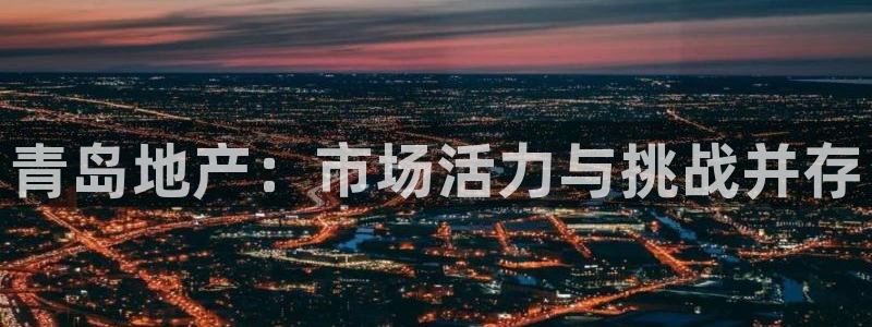 风暴娱乐提现：青岛地产：市场活力与挑战并存