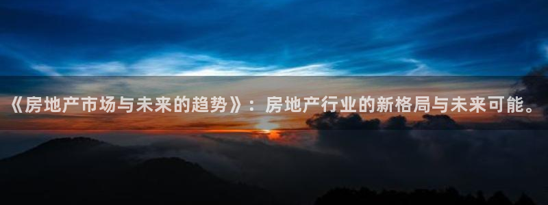 风暴娱乐线路：《房地产市场与未来的趋势》：房地产行业的新格局