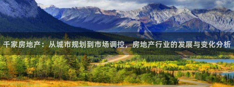 风暴注册娱乐：千家房地产：从城市规划到市场调控，房地产行业的