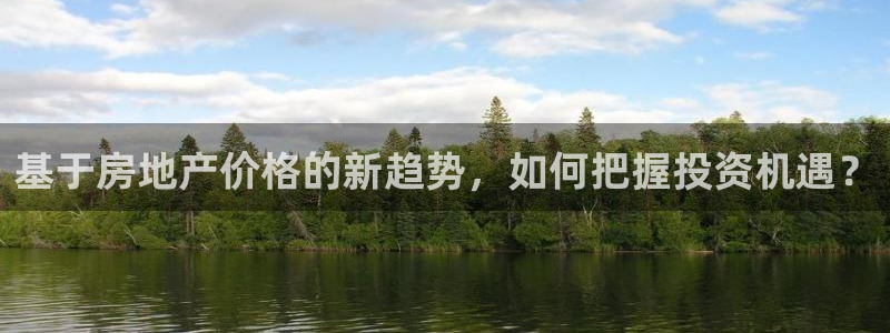 星风暴娱乐：基于房地产价格的新趋势，如何把握投资机遇？