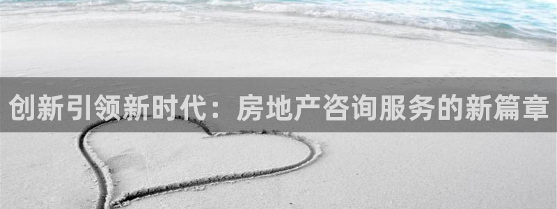 娱乐风暴合集：创新引领新时代：房地产咨询服务的新篇章