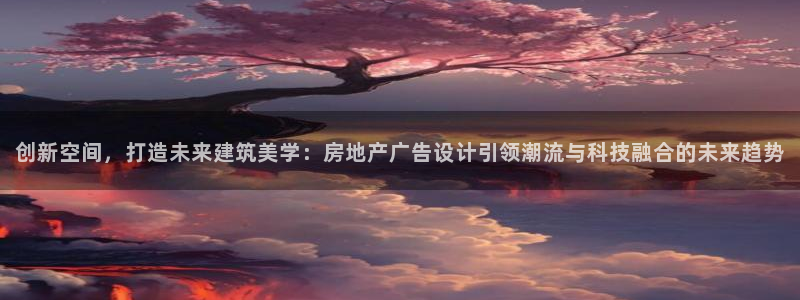 风暴娱乐：创新空间，打造未来建筑美学：房地产广告设计引领潮流