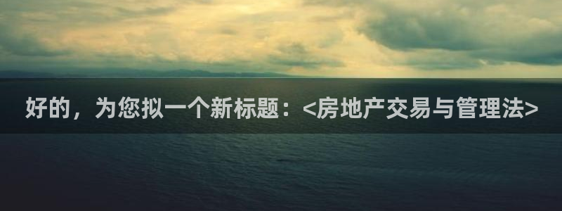 风暴娱乐下载：好的，为您拟一个新标题：<房地产交易与管理法>